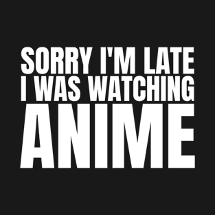 Sorry I'm late I was watching anime T-Shirt