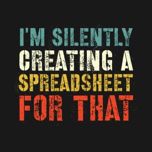 Funny Accountant , I'm Silently Creating A Spreadsheet For That, Funny Accountant T-Shirt