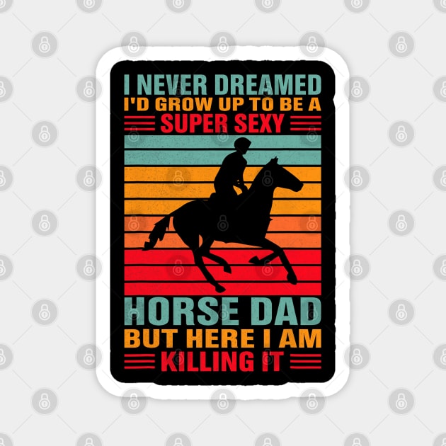 I Never Dreamed I'd Grow Up To Be A Super Sexy Horse Dad Magnet by NAVAGE
