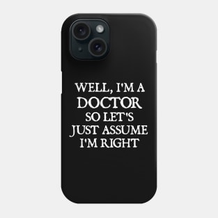 Well, I'm a Doctor So Let's Just Assume I'm Right Phone Case