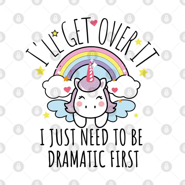 I'll Get Over It I Just Need To Be Dramatic First funny colorful unicorn by AbstractA