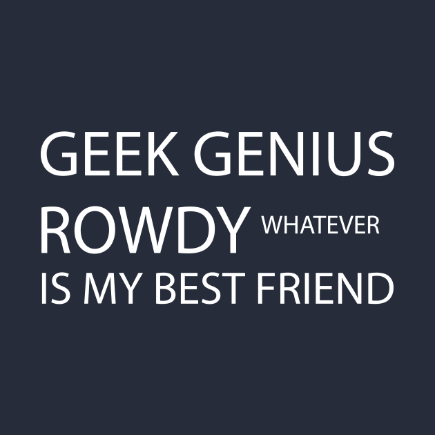 Geek genius rowdy whatever is my best friend by GloriaArts⭐⭐⭐⭐⭐