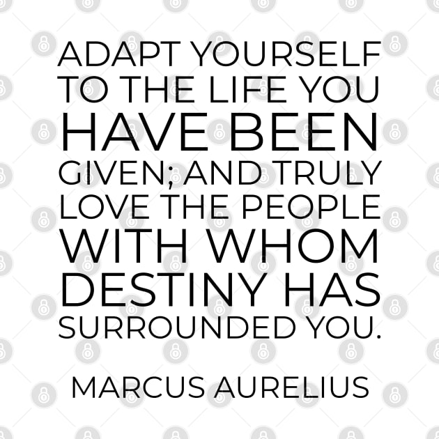 Adapt yourself to the life you have been given; and truly love the people with whom destiny has surrounded you - Marcus Aurelius Stoic Quote by InspireMe