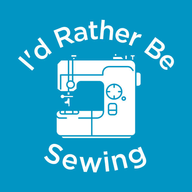 I'd Rather Be Sewing | Sewist Gift by We Love Pop Culture