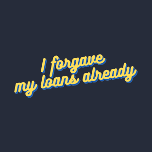 "I forgave my loans already" — University of California Students! T-Shirt