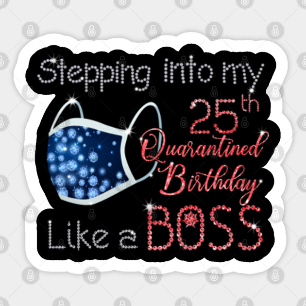 Stepping Into My 25th Quarantined Birthday Like A Boss 25th Birthday Gift Sticker Teepublic Au
