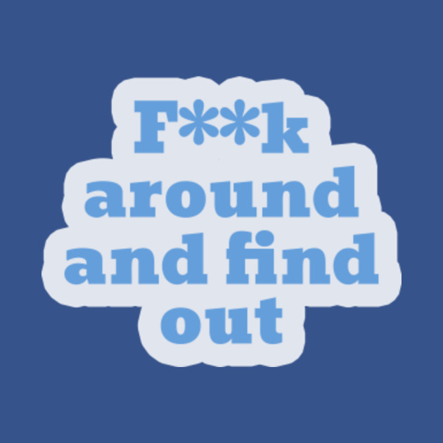 Discover Fuck Around And Find Out - Fuck Around And Find Out - T-Shirt