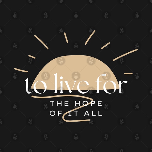 To Live For The Hope Of It All by TayaDesign