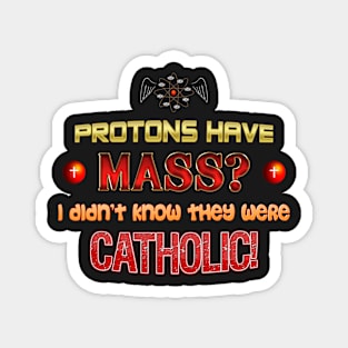 Protons have mass? I didn't know they were Catholic science Physics pun Magnet