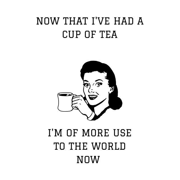 Now That I've Had A Cup Of Tea I'm More Use To The World Now by NerdyMerch