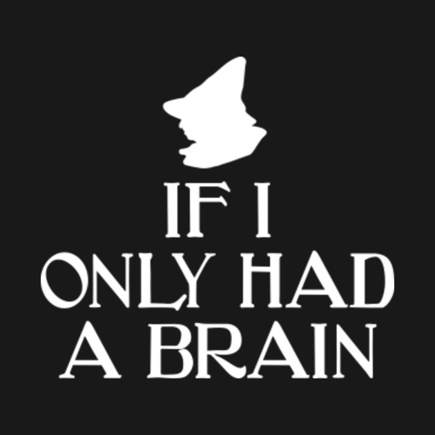 If I Only Had A Brain The Wizard Of Oz The Wizard Of Oz T Shirt