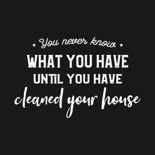 You Never Know What You Have Until You Cleaned Your House T-Shirt