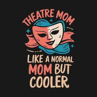 Theatre Mom, Like A Normal Mom But Cooler. Funny T-Shirt