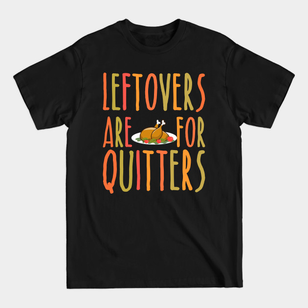 Discover Leftovers Are For Quitters - Funny Thanksgiving Day - Thanksgiving - T-Shirt