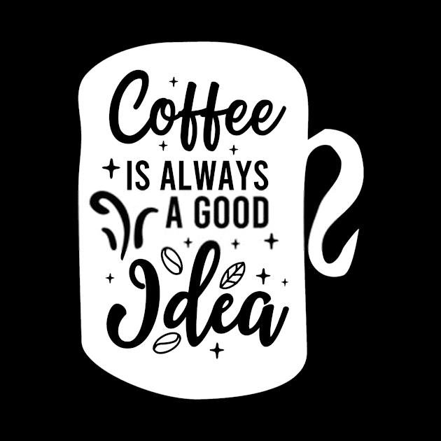 Coffee Is Always A Good Idea by RelianceDesign