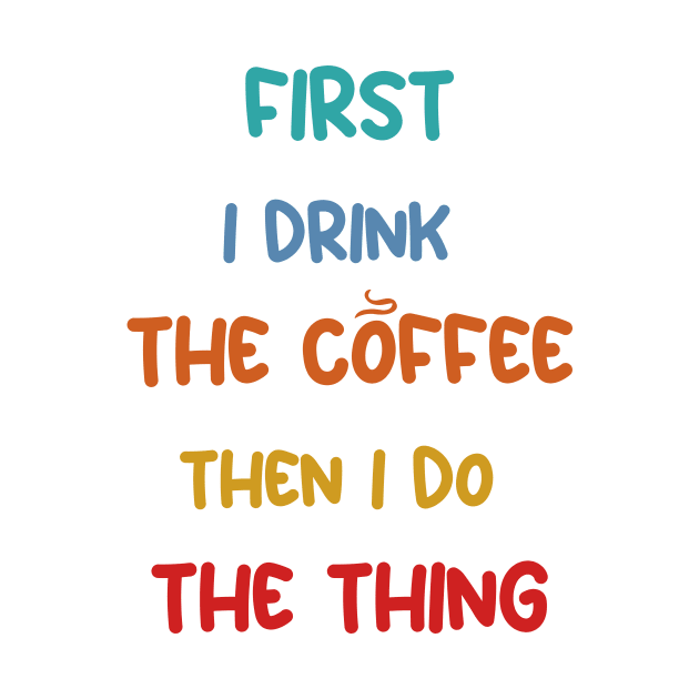 First I Drink Coffee Then I Do The Thing, Coffee Funny Sayings by Allesbouad