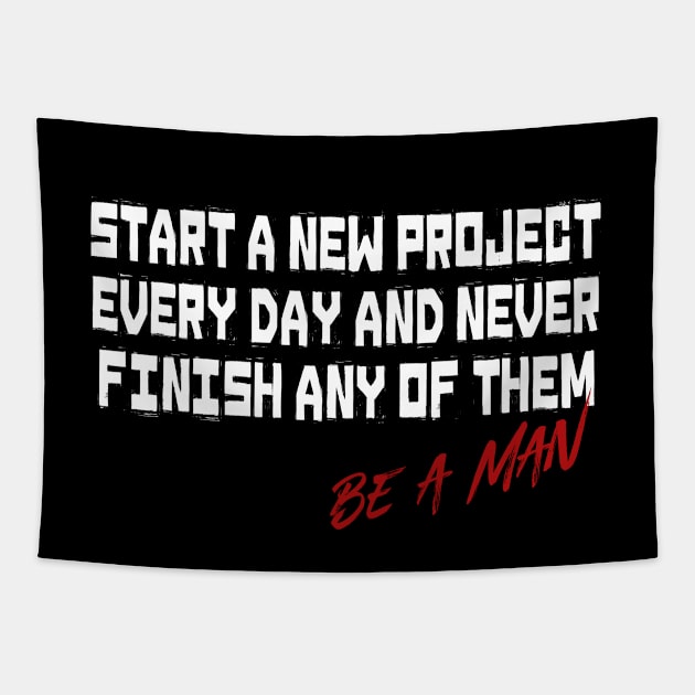 Start a New Project Every Day and Never Finish any Of Them Be A Man Tapestry by t4tif