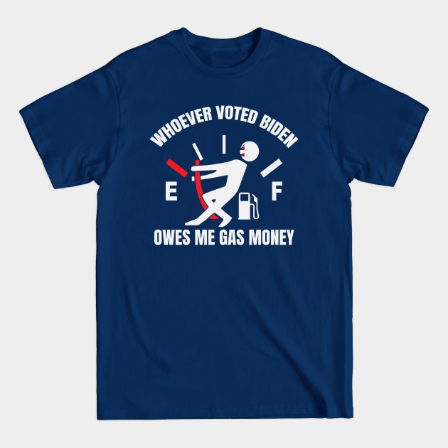 Disover Whoever Voted Biden Owes Me Gas Money - Anti Biden - T-Shirt