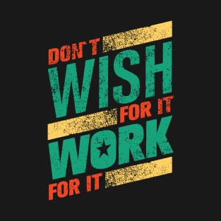 don't wish work for it T-Shirt