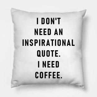 I don't need an inspirational quote. I need coffee. Pillow