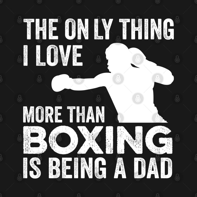 The only thing I love more than Boxing Is Being A Dad by DragonTees