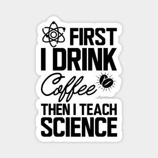 Science Teacher - First I drink coffee then I teach science Magnet