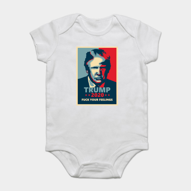 Trump 2020 Fuck Your Feelings Donald Trump Onesie Teepublic