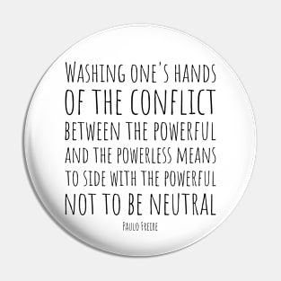 Washing one's hands of the conflict between the powerful and the powerless means to side with the powerful, not to be neutral - Paulo Freire Quote | Black Pin