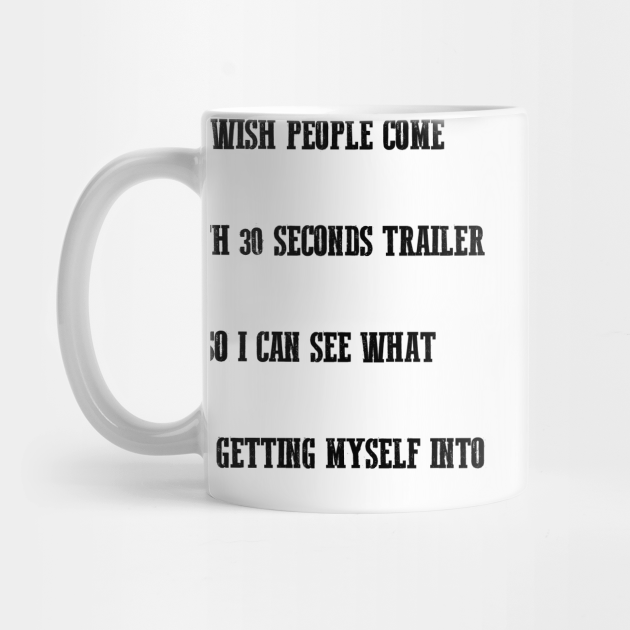 I wish people come with 30 seconds trailer So I can see what I am getting myself into,FUNNY QUOTES,FUNNY SAYING - Im Not Arguing Im Simply Explaining - Mug | TeePublic I wish people come with 30 seconds trailer So I can see what I am getting myself into,FUNNY QUOTES,FUNNY SAYING - Im Not Arguing Im Simply Explaining - Mug | TeePublic
