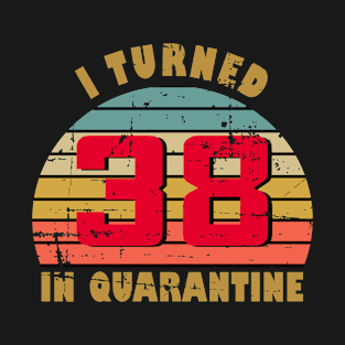 38th Birthday Gift For Him and Her I Turned 38 In Quarantine T-Shirt