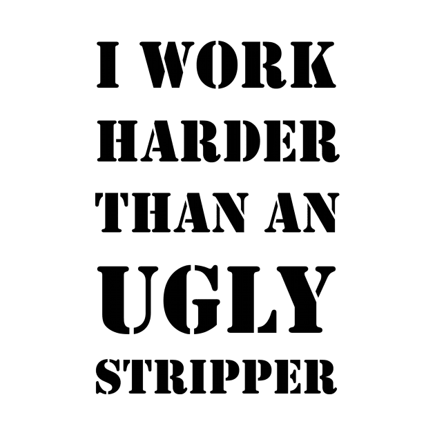 I Work Harder Than An Ugly Stripper T-Shirt Tee Design Artwork Funny Mug IPhone Case Shirt Quit Job Work Mom Gift by Banana