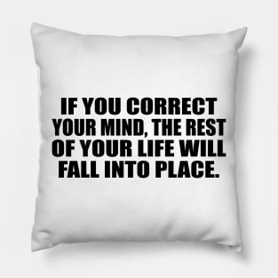 If you correct your mind, the rest of your life will fall into place Pillow