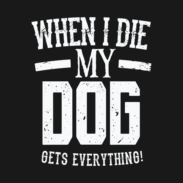 When I Die My Dog Gets Everything – Pet Lover by nobletory