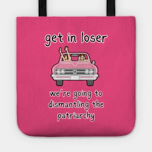 Get In Loser We're Going To Dismantling The Patriarchy Tote