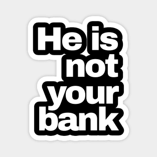 He is Not Your Bank Magnet