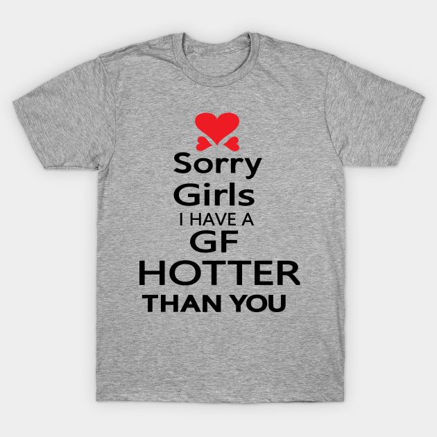 Sorry girls I have GF hotter than you - Quotes - T-Shirt | TeePublic
