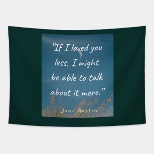 Jane Austen quote: If I loved you less, I might be able to talk about it more. Tapestry