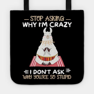 Stop Asking Why I'm Crazy I Don't Ask Why You're Stupid Tote