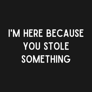 I'm here because you stole something T-Shirt