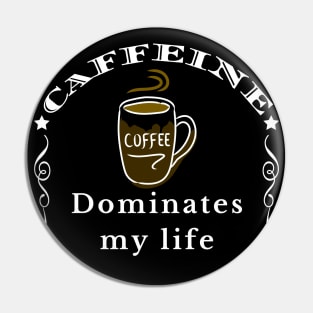 Caffeine Dominates my Life Pin