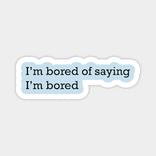 I'm bored of saying I'm bored Magnet