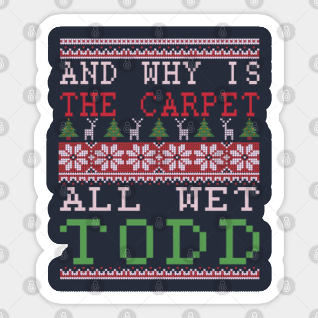 Christmas Why Is The Carpet All Wet Christmas Ugly Sweater Todd And Margo Sticker Teepublic