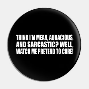 Think I’m mean, audacious, and sarcastic. Well, watch me pretend to care Pin