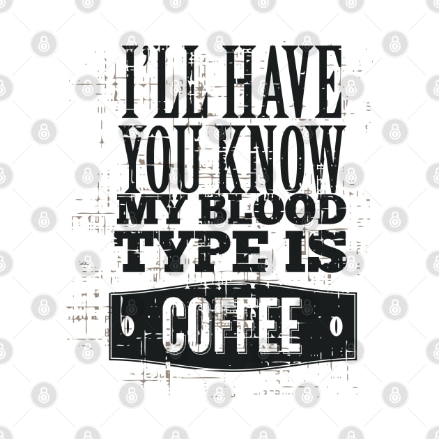 I'll Have you Know My Blood Type is Coffee by Marks Marketplace