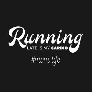 Running Late Is My Cardio - Mother's Day Funny Gift T-Shirt