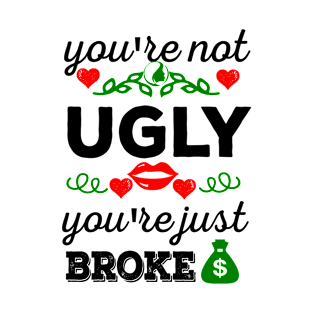 You're not ugly, you're just broke T-Shirt