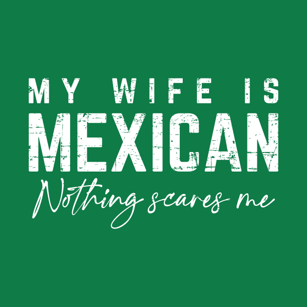 My Wife Is Mexican, Nothing Scares Me by verde