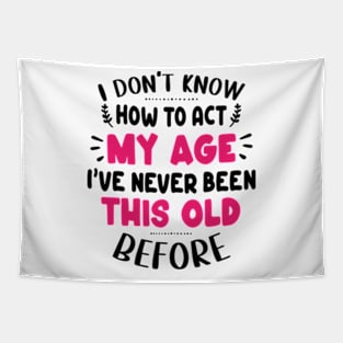 I Don't Know How To Act My Age I've Never Been This Old Before Tapestry