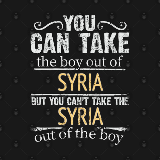 You Can Take The Boy Out Of Syria But You Cant Take The Syria Out Of The Boy - Gift for Syrian With Roots From Syria by Country Flags