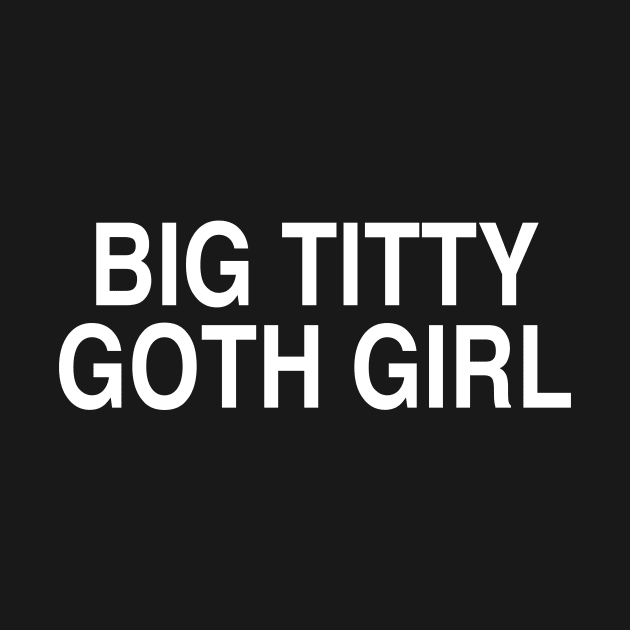 BIG TITTY GOTH GIRL by TheCosmicTradingPost